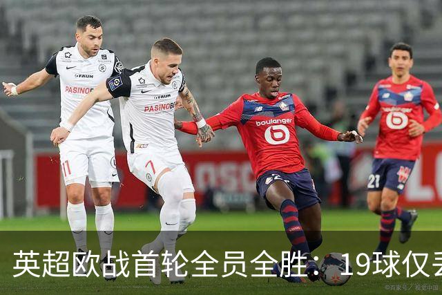 英超欧战首轮全员全胜：19球仅丢4球统治欧洲